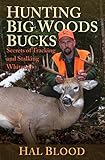 Hunting Big Woods Bucks: Secrets of Tracking and Stalking Whitetails by Hal Blood