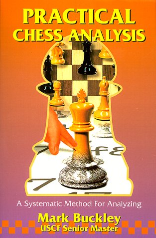 Practical Chess Analysis: A Systematic Method for Analyzing by Mark Buckley