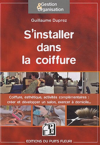 S'installer dans la coiffure: Coiffure, esthétisme, activités complémentaires : créer et développer un salon, exercer à domicile. (Gestion & Organisation) (French Edition) by Guillaume Duprez