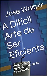 Livro A Difícil Arte de Ser Eficiente: Em um mundo dominado por novas tecnologias