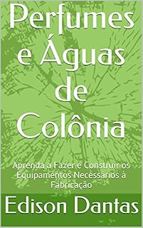Livro Perfumes e Águas de Colônia: Aprenda a Fazer e Construir os Equipamentos Necessários à Fabricação