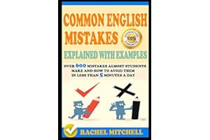 Common English Mistakes Explained With Examples: Over 600 Mistakes Almost Students Make and How To Avoid Them In Less Than 5 Minutes A Day