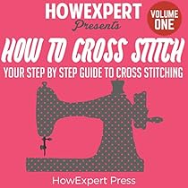 How to Cross Stitch: Your Step-by-Step Guide to Cross Stitching, Book 1 How to Cross Stitch: Your Step-by-Step Guide to Cross Stitching, Book 1