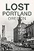 Lost Portland, Oregon by Val C. Ballestrem