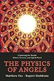 The Physics of Angels: Exploring the Realm Where Science and Spirit Meet by Rupert Sheldrake, Matthew Fox