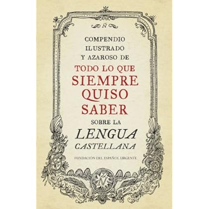 Compendio ilustrado y azaroso de todo lo que siempre quiso saber sobre la lengua castellana Compendio ilustrado y azaroso de todo lo que siempre quiso saber sobre la lengua castellana