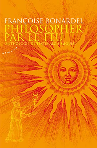 Philosopher par le feu : Anthologie de textes alchimiques by Françoise Bonardel