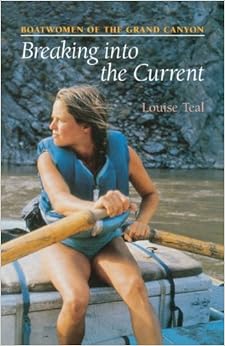 Breaking Into the Current: Boatwomen of the Grand Canyon, by Louise Teal Breaking Into the Current: Boatwomen of the Grand Canyon, by Louise Teal