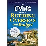 The International Living Guide to Retiring Overseas on a Budget: How to Live Well on $25,000 a Year