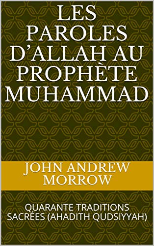 LES PAROLES D’ALLAH AU PROPHÈTE MUHAMMAD: QUARANTE TRADITIONS SACRÉES  (AHADITH QUDSIYYAH) (French Edition) by [Morrow, John Andrew]