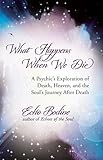 What Happens When We Die: A Psychic's Exploration of Death, Heaven, and the Soul's Journey After Dea by Echo Bodine