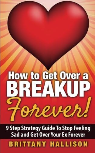 How to Get Over a Breakup Forever! A 9 Step Strategy Guide to Stop Feeling Sad and Get Over Your Ex (Breakup Recovery, Breakup Books, Break Up Self help, Relationship, Dating, Self-Esteem)
