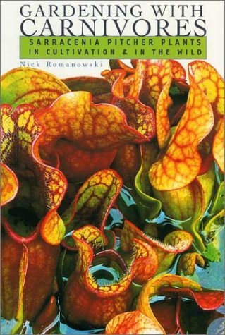 Gardening with Carnivores: Sarracenia Pitcher Plants in Cultivation & in the Wild by Nick Romanowski