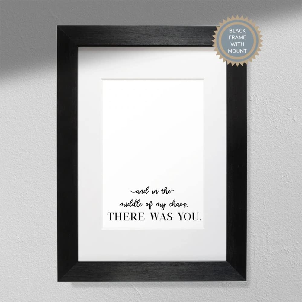 And In The Middle of My Chaos, There Was You - A5 Print Mounted into A4 Black Frame