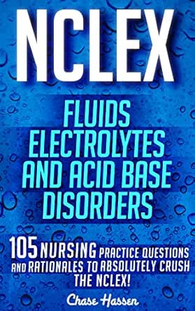 Nclex Fluids Electrolytes Acid Base Disorders 105 Nursing Practice Questions Rationales To Absolutely Crush The Nclex Nursing Review Questions Nclex Rn Trainer Test Success Book 20 Kindle Edition By