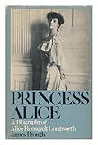Princess Alice: A biography of Alice Roosevelt Longworth by James Brough (1975-05-03)