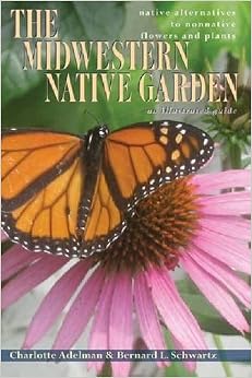 The Midwestern Native Garden: Native Alternatives to Nonnative Flowers and Plants, by Charlotte Adelman Bernard L. Schwartz The Midwestern Native Garden: Native Alternatives to Nonnative Flowers and Plants, by Charlotte Adelman Bernard L. Schwartz
