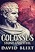 Stone and Steel: A Novel Of The Roman Empire (Colossus Book 1) by David Blixt