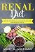 Renal Diet: Nutritional Guide and Useful Tips to Cure and Slow Down Kidney Disease. Easy to Follow R by