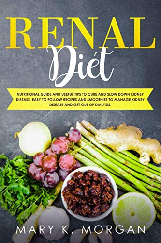 Renal Diet: Nutritional Guide and Useful Tips to Cure and Slow Down Kidney Disease. Easy to Follow R by Mary K. Morgan