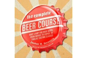 The Complete Beer Course: Boot Camp for Beer Geeks: From Novice to Expert in Twelve Tasting Classes