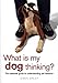 What Is My Dog Thinking?: The Essential Guide to Understanding Pet Behavior by Gwen Bailey
