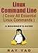 Linux: Linux Command Line, Cover all essential Linux commands. A complete introduction to Linux Operating System, Linux Kernel, For Beginners, Learn Linux in easy steps, Fast!: A Beginners Guide!
