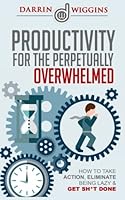 Productivity: For the Perpetually Overwhelmed How to Take Action, Eliminate Being Lazy & Get Sh*t Done 1508686416 Book Cover