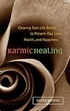 Karmic Healing: Clearing Past Life Blocks to Present Day Love, Health, and Happiness by