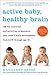 Active Baby, Healthy Brain: 135 Fun Exercises and Activities to Maximize Your Child's Brain Development from Birth Through Age 5 1/2