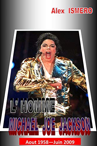L'HOMME MICHAEL JOE JACKSON: Aout 1958 - Juin 2009 (French Edition)