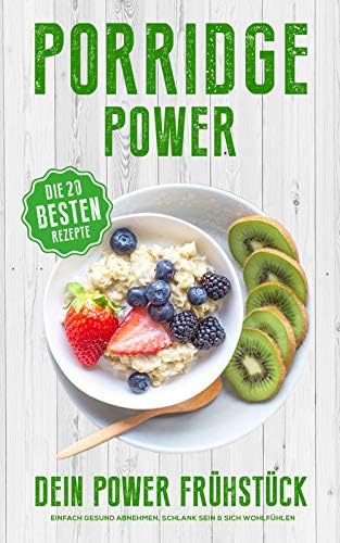 Porridge Power - Dein Power Frühstück - Einfach Gesund abnehmen, Schlank sein & sich wohlfühlen : mit den 20 besten Porridge Rezepten (German Edition)