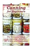 Canning for Beginners: The Essential Guide to Canning Recipes for Fruits and Vegetables: (Home Canni