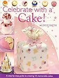 Celebrate with a Cake!: A Step-by-Step Guide to Creating 15 Memorable Cakes by Lindy Smith
