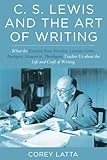 C. S. Lewis and the Art of Writing: What the Essayist, Poet, Novelist, Literary Critic, Apologist, M by Corey Latta