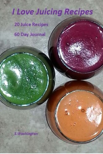I Love Juicing Recipes: 20 Juice Recipes 60 Day Journal by S Washington