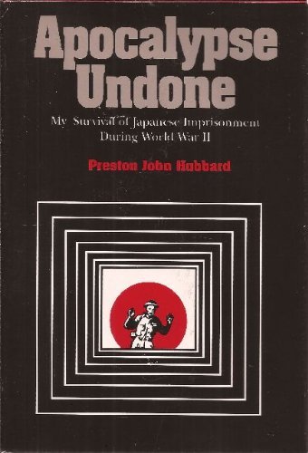 Apocalypse Undone: My Survival of Japanese Imprisonment During World War II by Preston John Hubbard