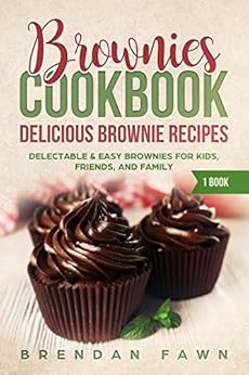 Brownies Cookbook: Delicious Brownie Recipes: Delectable & Easy Brownies for Kids, Friends, and Family (Homemade Brownies Book 1) by [Fawn, Brendan]