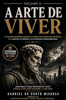 Livro A Arte de Viver: Estoicismo Avançado: As Quatro Virtudes Cardinais, a Psicologia Estoica da Percepção e a Prática Filosófica na Vida Hiperconectada (Essencial do Estoicismo Livro 2)