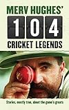 Merv Hughes' 104 Cricket Legends: Stories, Mostly True, About the Game's Greats by 