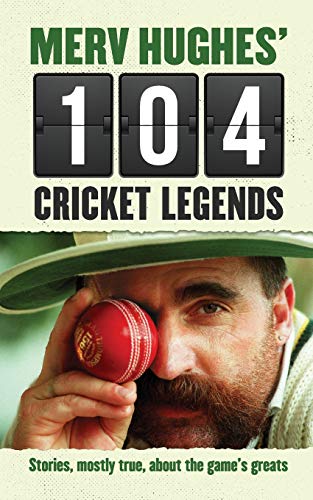 Merv Hughes' 104 Cricket Legends: Stories, Mostly True, About the Game's Greats by Merv Hughes