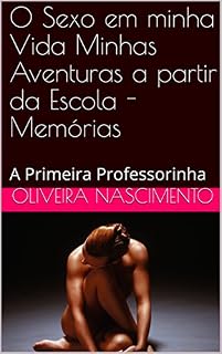 Livro O Sexo em minha Vida Minhas Aventuras  a partir da Escola - Memórias : A Primeira Professorinha (O Sexo em minha Vida - Memórias Livro 2)