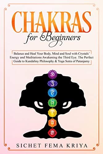 Chakras for Beginners: Balance and Heal Your Body, Mind, and Soul with Crystal Energy and Meditation Awakening the Third Eye. The Perfect Guide to Kundalini Philosophy & Yoga Sutra of Patanjali