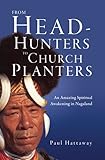 From Head-Hunters to Church Planters: An Amazing Spiritual Awakening in Nagaland by Paul Hattaway