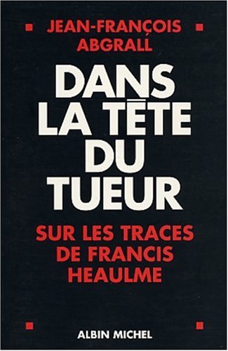Dans la tête du tueur : Sur les traces de Francis Heaulme by Jean-François Abgrall