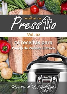 Livro Receitas na Pressão - Vol. 02: 50 Receitas para Panela de Pressão Elétrica (Receitas na Pressão - Receitas para Panela de Pressão Elétrica)