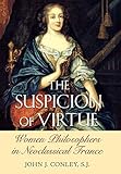 The Suspicion of Virtue: Women Philosophers in Neoclassical France by John J. Conley