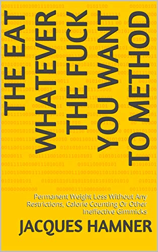 The Eat Whatever The Fuck You Want To Method: Permanent Weight Loss Without Any Restrictions, Calori by Jacques Hamner