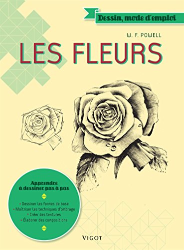 Les fleurs: apprendre à dessiner pas à pas : dessiner les formes de base, maîtriser les techniques d'ombrage, créer des textures, élaborer de (DESSIN MODE D EMPLOI) by William F. Powell