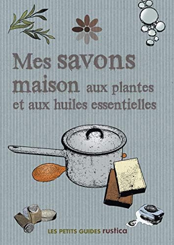 MES SAVONS MAISON AUX PLANTES ET AUX HUILES ESSENTIELLES (LES PETITS GUIDES RUSTICA) (French Edition)